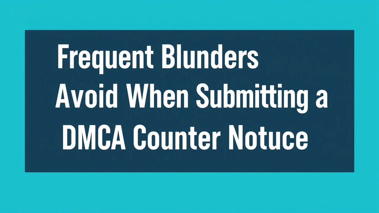 Frequent Blunders to Avoid When Submitting a DMCA Counter Notice